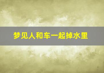 梦见人和车一起掉水里