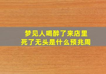 梦见人喝醉了来店里死了无头是什么预兆周