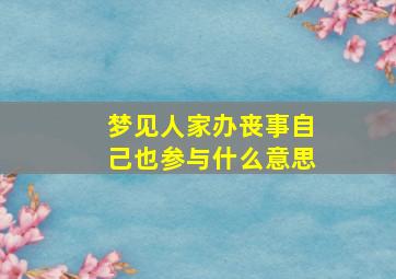 梦见人家办丧事自己也参与什么意思