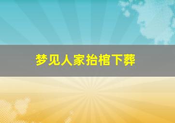 梦见人家抬棺下葬