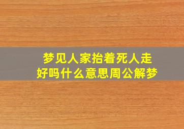 梦见人家抬着死人走好吗什么意思周公解梦