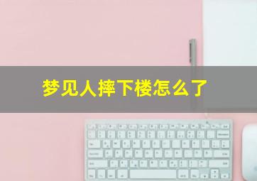 梦见人摔下楼怎么了