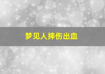 梦见人摔伤出血