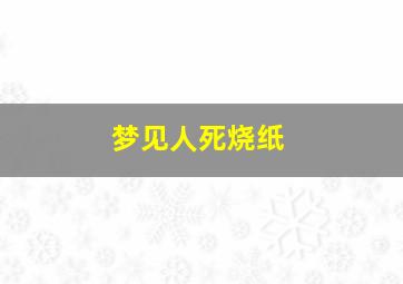 梦见人死烧纸