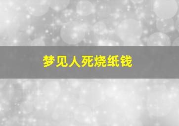 梦见人死烧纸钱