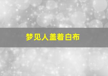 梦见人盖着白布