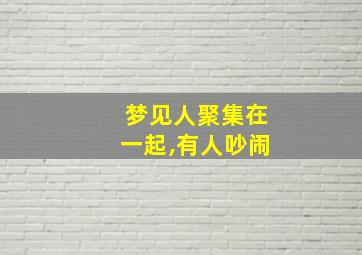 梦见人聚集在一起,有人吵闹