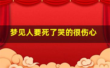 梦见人要死了哭的很伤心