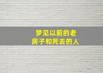 梦见以前的老房子和死去的人