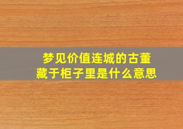 梦见价值连城的古董藏于柜子里是什么意思