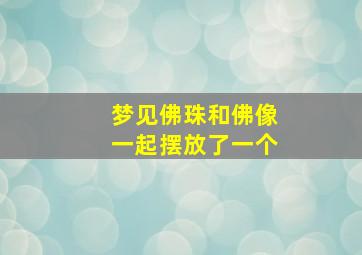 梦见佛珠和佛像一起摆放了一个