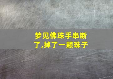 梦见佛珠手串断了,掉了一颗珠子