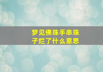 梦见佛珠手串珠子烂了什么意思