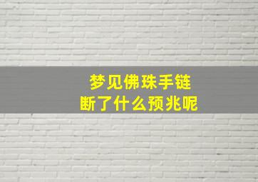 梦见佛珠手链断了什么预兆呢