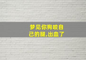 梦见你狗咬自己的腿,出血了