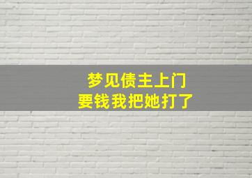 梦见债主上门要钱我把她打了