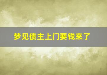 梦见债主上门要钱来了