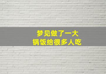 梦见做了一大锅饭给很多人吃