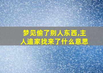 梦见偷了别人东西,主人追家找来了什么意思