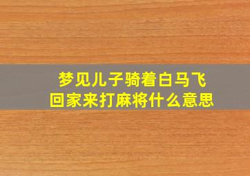 梦见儿子骑着白马飞回家来打麻将什么意思