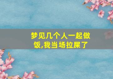 梦见几个人一起做饭,我当场拉屎了