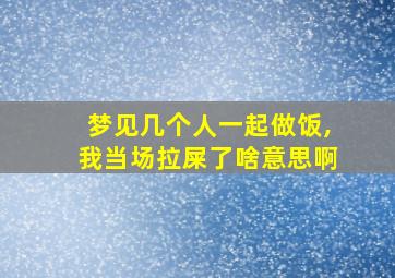 梦见几个人一起做饭,我当场拉屎了啥意思啊