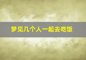 梦见几个人一起去吃饭