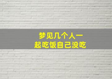 梦见几个人一起吃饭自己没吃