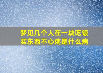 梦见几个人在一块吃饭买东西不心疼是什么病