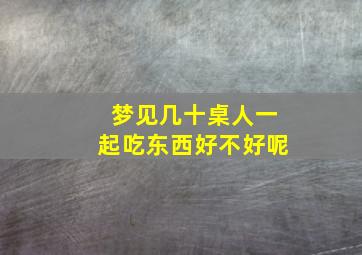 梦见几十桌人一起吃东西好不好呢