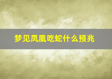 梦见凤凰吃蛇什么预兆