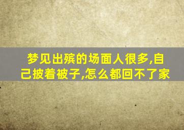 梦见出殡的场面人很多,自己披着被子,怎么都回不了家