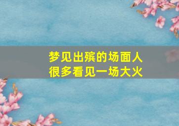 梦见出殡的场面人很多看见一场大火