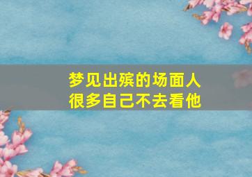 梦见出殡的场面人很多自己不去看他