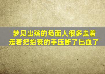 梦见出殡的场面人很多走着走着把抬丧的手压断了出血了