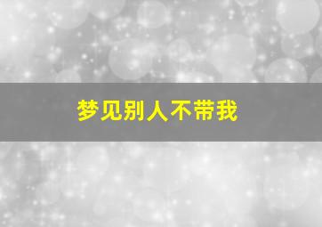 梦见别人不带我