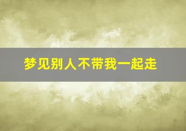 梦见别人不带我一起走