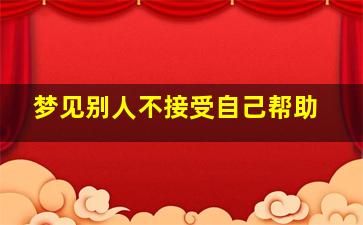 梦见别人不接受自己帮助