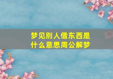 梦见别人借东西是什么意思周公解梦