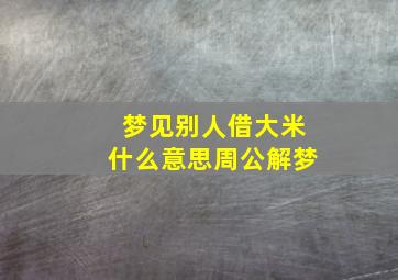 梦见别人借大米什么意思周公解梦