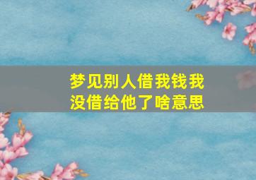 梦见别人借我钱我没借给他了啥意思