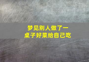 梦见别人做了一桌子好菜给自己吃