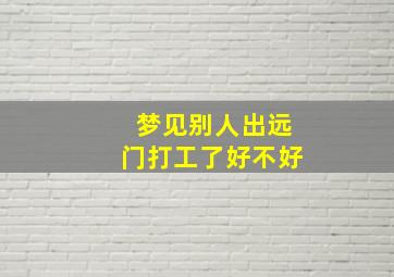 梦见别人出远门打工了好不好