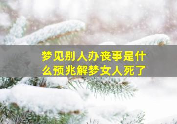 梦见别人办丧事是什么预兆解梦女人死了