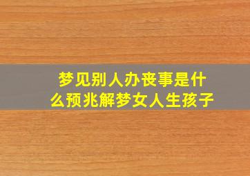 梦见别人办丧事是什么预兆解梦女人生孩子