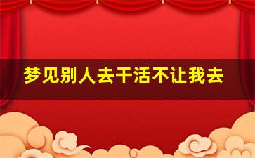 梦见别人去干活不让我去