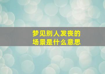 梦见别人发丧的场景是什么意思