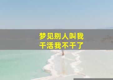 梦见别人叫我干活我不干了