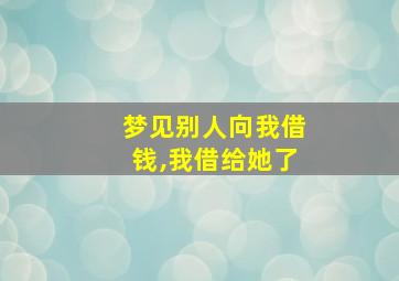 梦见别人向我借钱,我借给她了