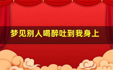 梦见别人喝醉吐到我身上